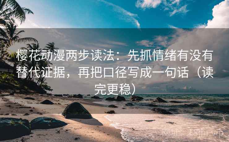樱花动漫两步读法：先抓情绪有没有替代证据，再把口径写成一句话（读完更稳）
