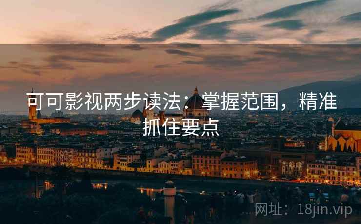 可可影视两步读法：掌握范围，精准抓住要点