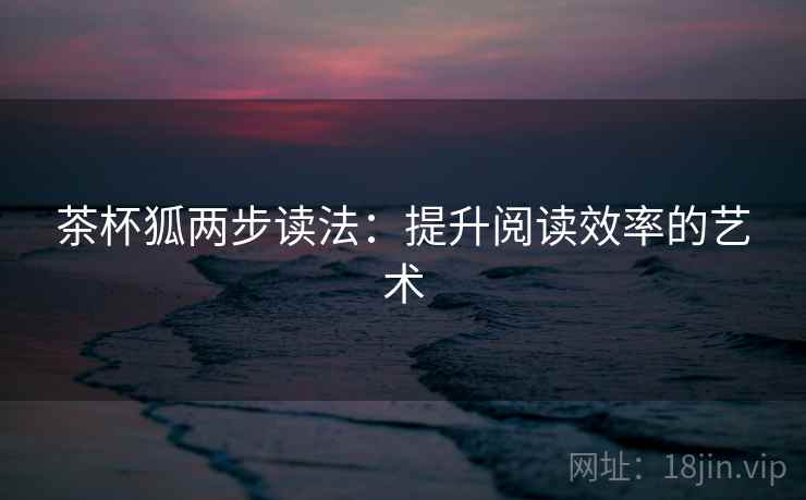 茶杯狐两步读法：提升阅读效率的艺术