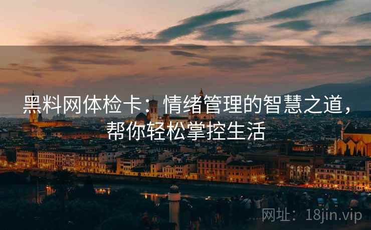 黑料网体检卡：情绪管理的智慧之道，帮你轻松掌控生活