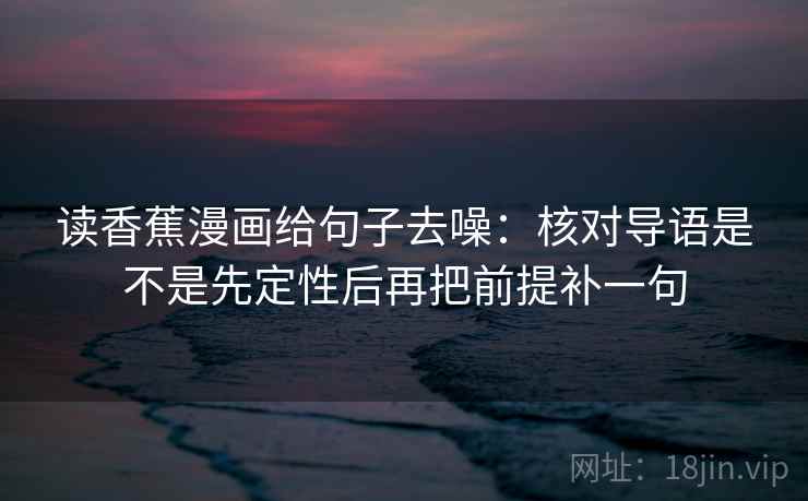 读香蕉漫画给句子去噪：核对导语是不是先定性后再把前提补一句