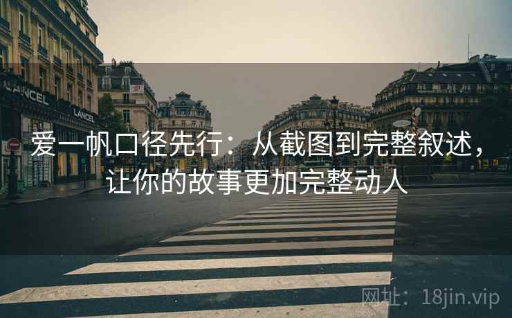 爱一帆口径先行：从截图到完整叙述，让你的故事更加完整动人