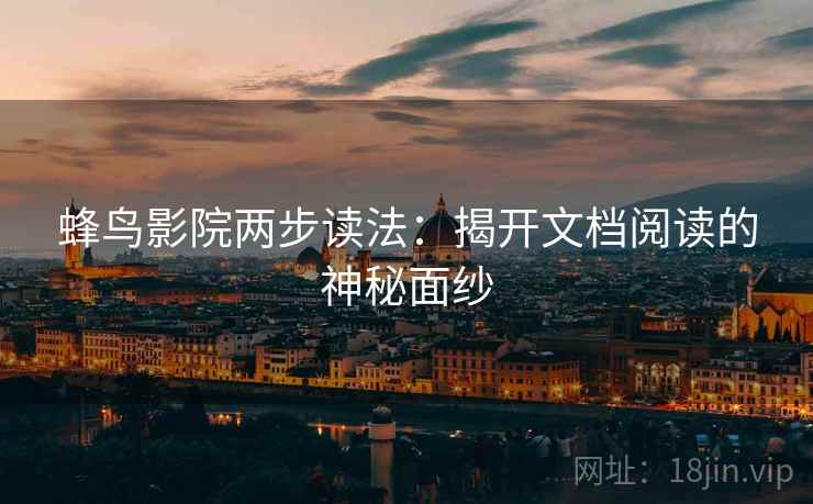 蜂鸟影院两步读法：揭开文档阅读的神秘面纱