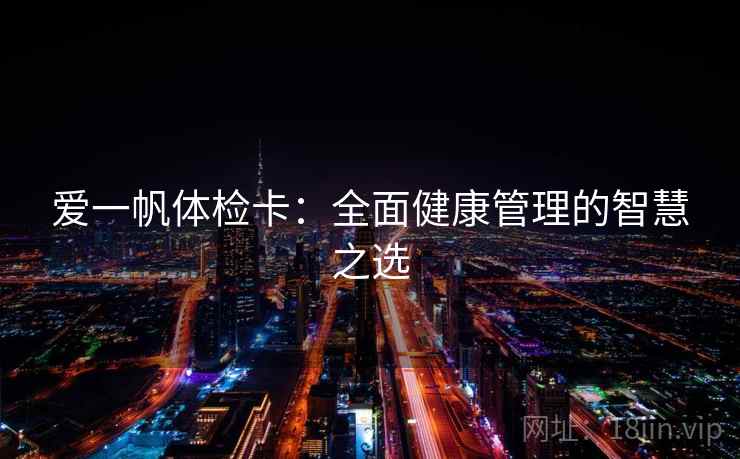爱一帆体检卡：全面健康管理的智慧之选