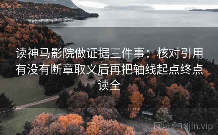 读神马影院做证据三件事：核对引用有没有断章取义后再把轴线起点终点读全