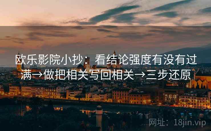欧乐影院小抄：看结论强度有没有过满→做把相关写回相关→三步还原