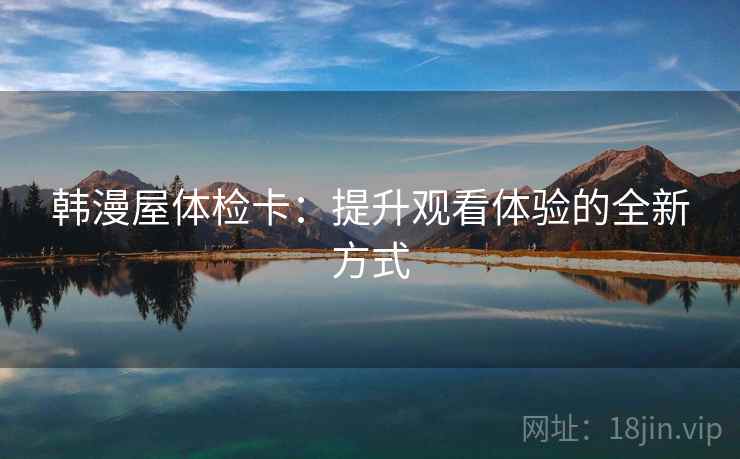 韩漫屋体检卡：提升观看体验的全新方式