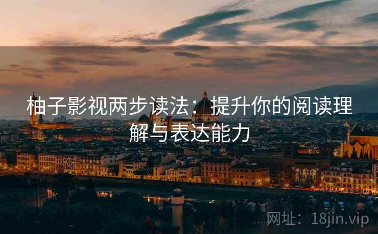 柚子影视两步读法：提升你的阅读理解与表达能力