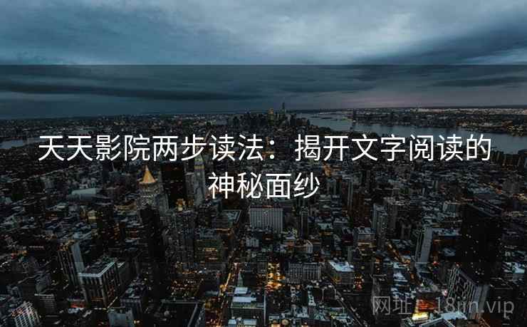 天天影院两步读法：揭开文字阅读的神秘面纱