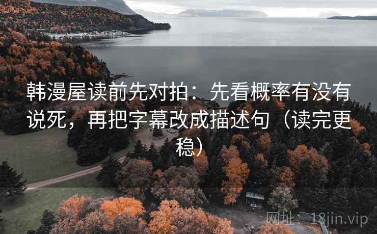 韩漫屋读前先对拍：先看概率有没有说死，再把字幕改成描述句（读完更稳）