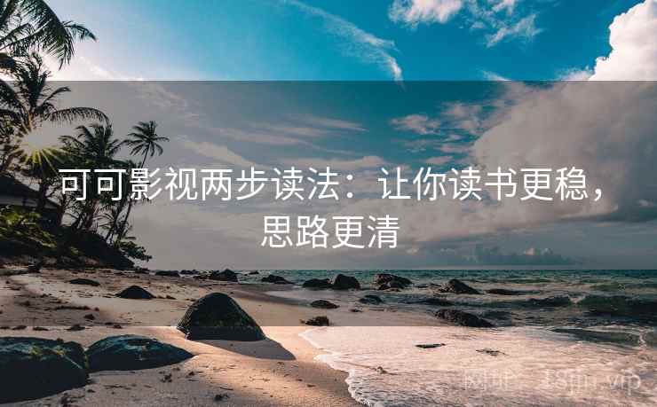 可可影视两步读法：让你读书更稳，思路更清