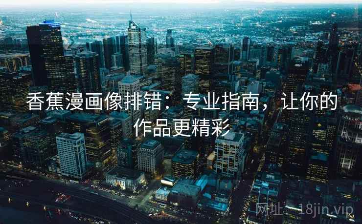 香蕉漫画像排错：专业指南，让你的作品更精彩