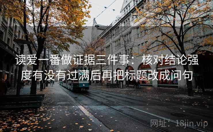 读爱一番做证据三件事：核对结论强度有没有过满后再把标题改成问句
