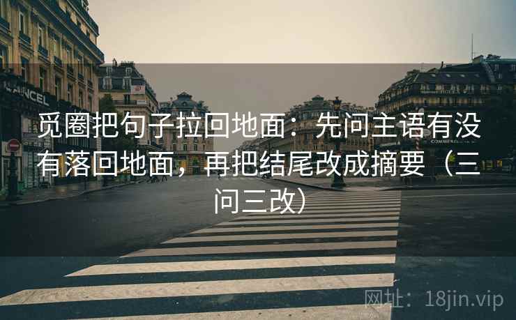 觅圈把句子拉回地面：先问主语有没有落回地面，再把结尾改成摘要（三问三改）