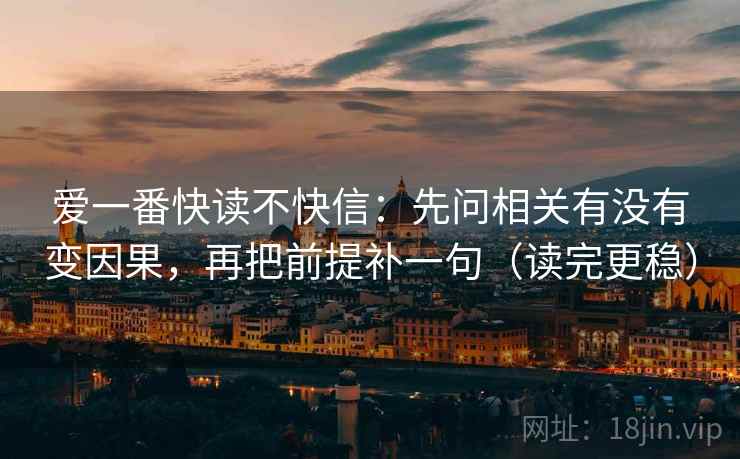 爱一番快读不快信：先问相关有没有变因果，再把前提补一句（读完更稳）