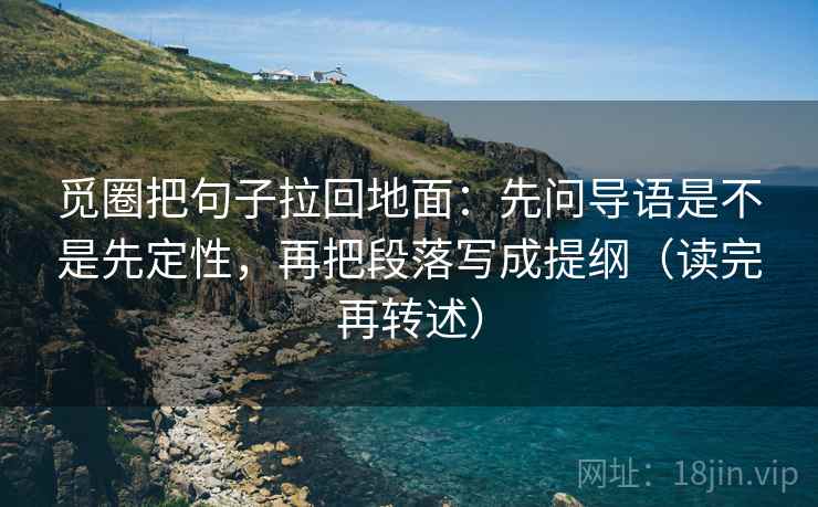 觅圈把句子拉回地面：先问导语是不是先定性，再把段落写成提纲（读完再转述）