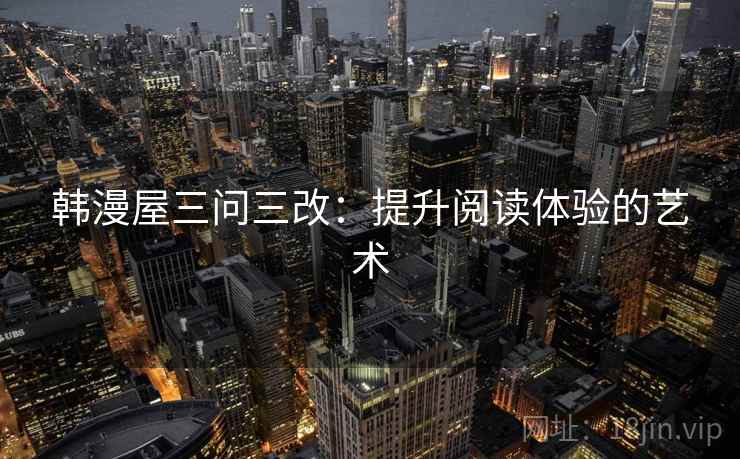韩漫屋三问三改:提升阅读体验的艺术