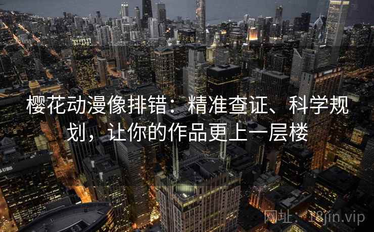 樱花动漫像排错：精准查证、科学规划，让你的作品更上一层楼