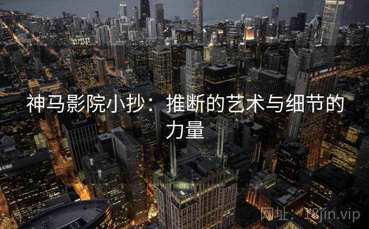 神马影院小抄：推断的艺术与细节的力量