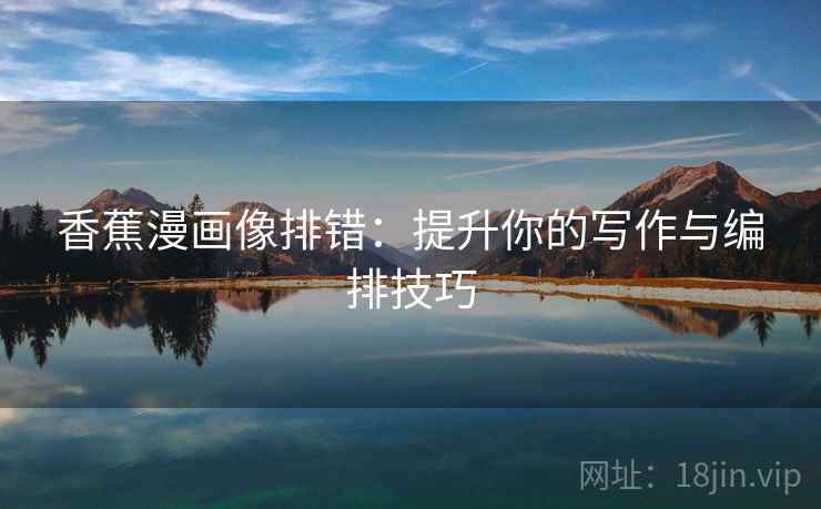 香蕉漫画像排错：提升你的写作与编排技巧