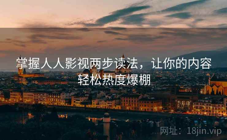 掌握人人影视两步读法，让你的内容轻松热度爆棚