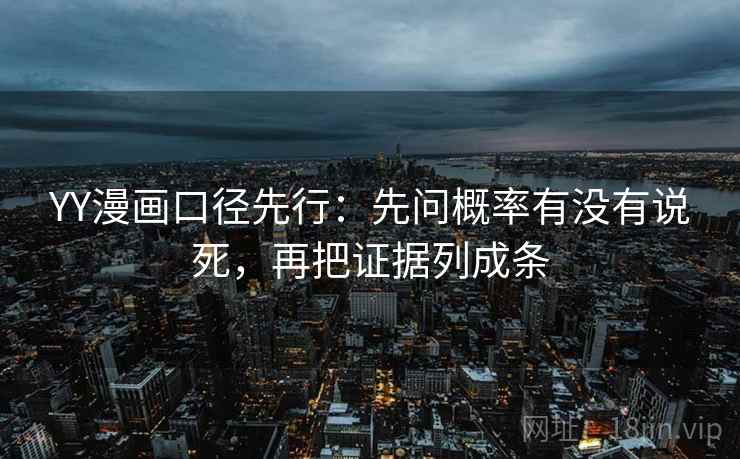 YY漫画口径先行：先问概率有没有说死，再把证据列成条