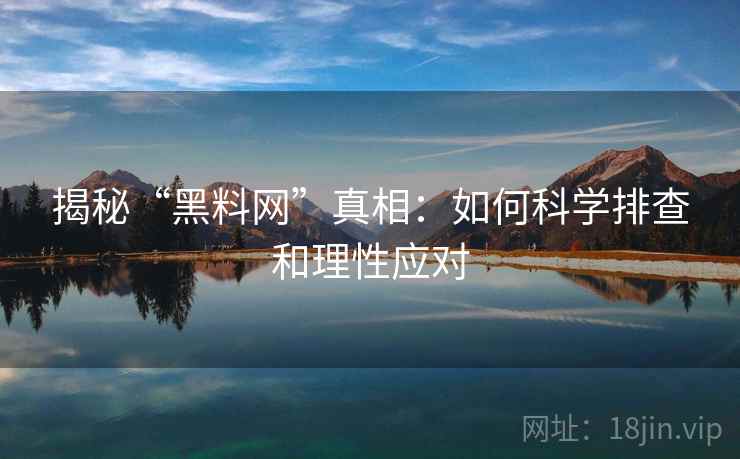 揭秘“黑料网”真相：如何科学排查和理性应对