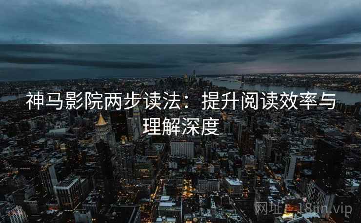 神马影院两步读法:提升阅读效率与理解深度