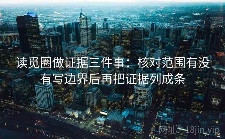读觅圈做证据三件事:核对范围有没有写边界后再把证据列成条