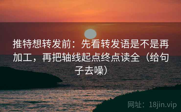 推特想转发前:先看转发语是不是再加工,再把轴线起点终点读全(给句子去噪)