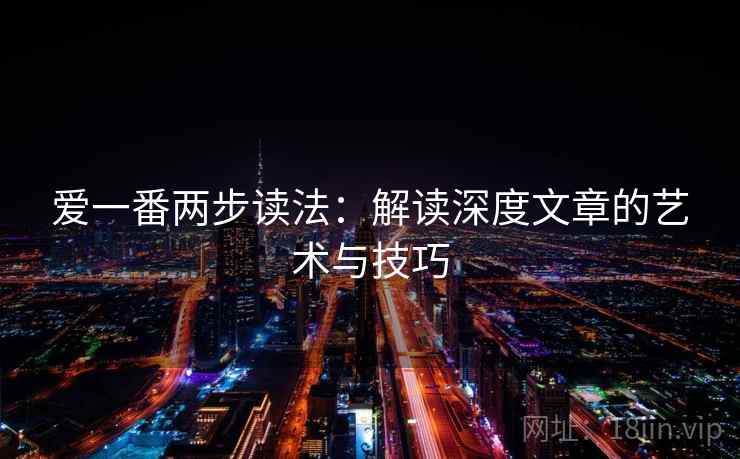 爱一番两步读法:解读深度文章的艺术与技巧
