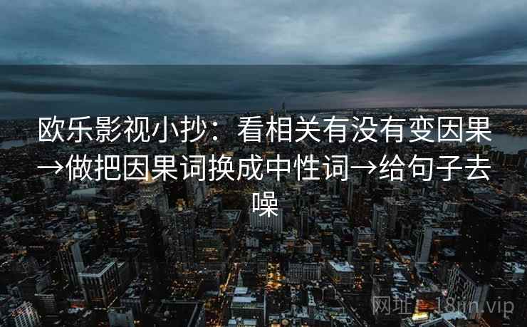 欧乐影视小抄:看相关有没有变因果→做把因果词换成中性词→给句子去噪