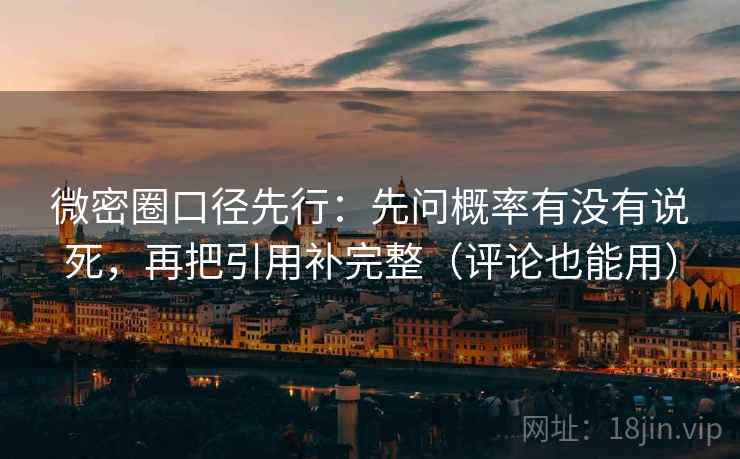 微密圈口径先行:先问概率有没有说死,再把引用补完整(评论也能用)
