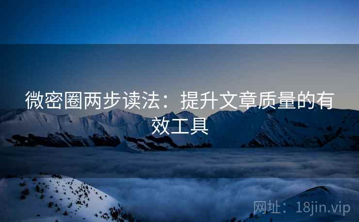 微密圈两步读法:提升文章质量的有效工具