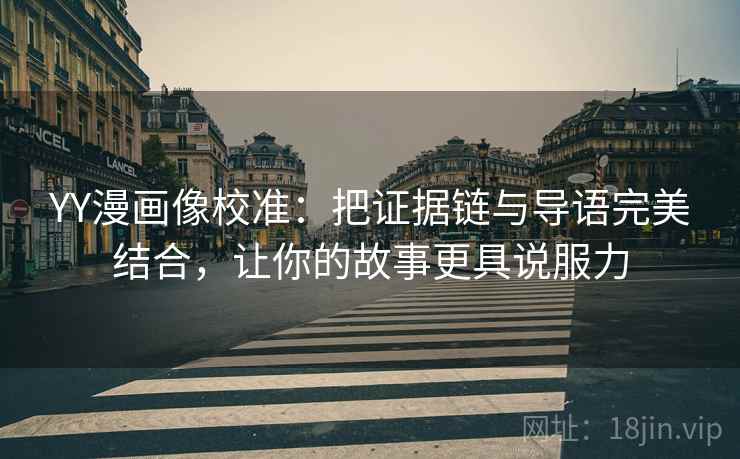YY漫画像校准:把证据链与导语完美结合,让你的故事更具说服力