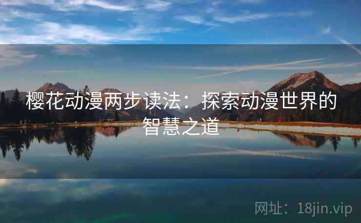 樱花动漫两步读法:探索动漫世界的智慧之道