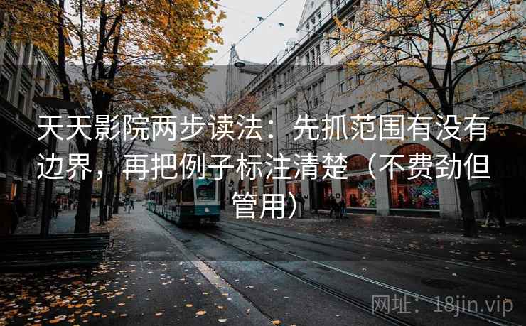 天天影院两步读法:先抓范围有没有边界,再把例子标注清楚(不费劲但管用)