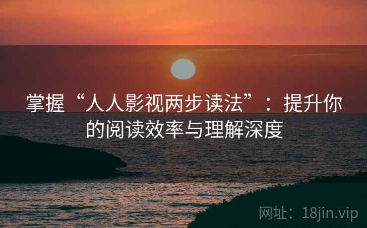 掌握“人人影视两步读法”:提升你的阅读效率与理解深度