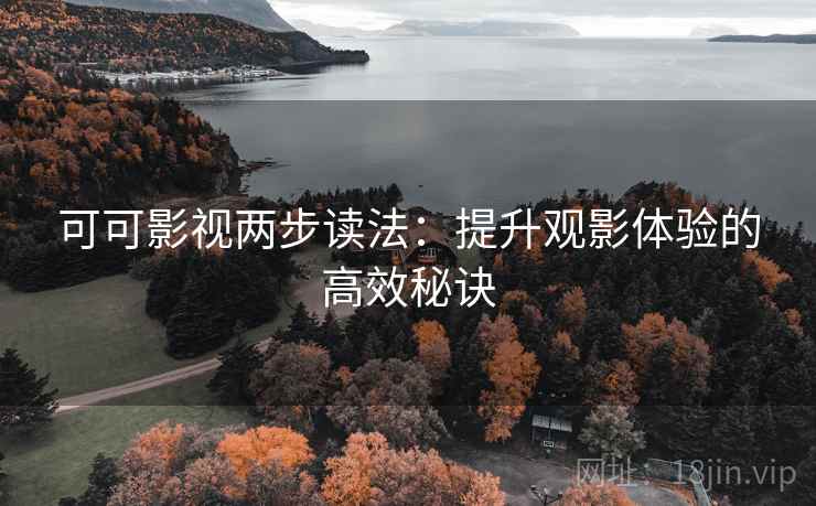 可可影视两步读法:提升观影体验的高效秘诀